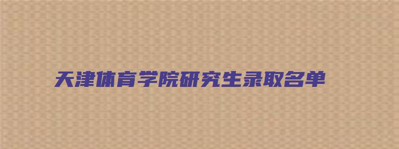 天津体育学院研究生录取名单