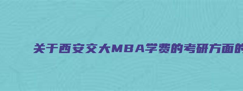 关于西安交大MBA学费的考研方面的文章