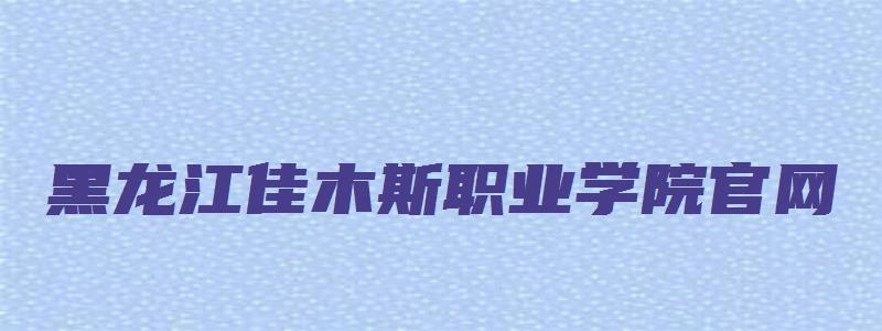 黑龙江佳木斯职业学院官网