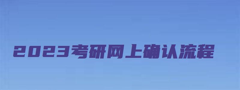 2023考研网上确认流程