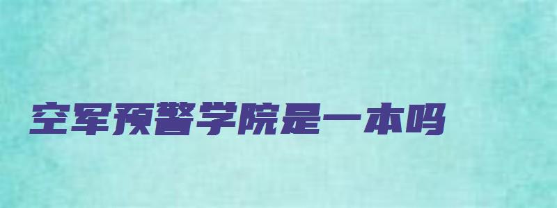 空军预警学院是一本吗