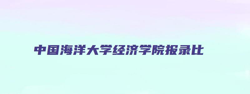 中国海洋大学经济学院报录比