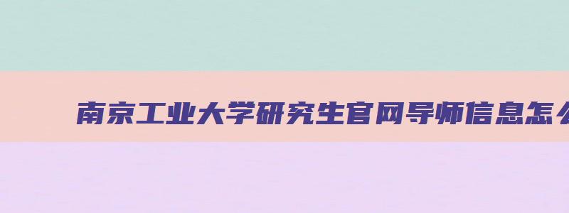 南京工业大学研究生官网导师信息怎么查