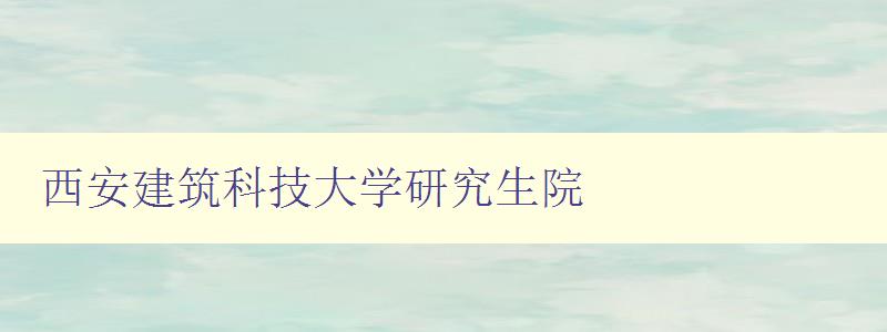 西安建筑科技大学研究生院