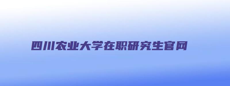 四川农业大学在职研究生官网