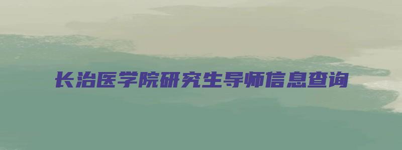 长治医学院研究生导师信息查询