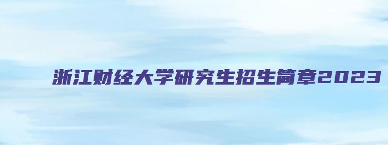 浙江财经大学研究生招生简章2023