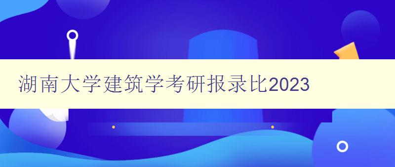 湖南大学建筑学考研报录比2023