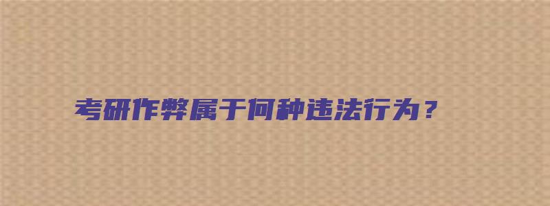 考研作弊属于何种违法行为？