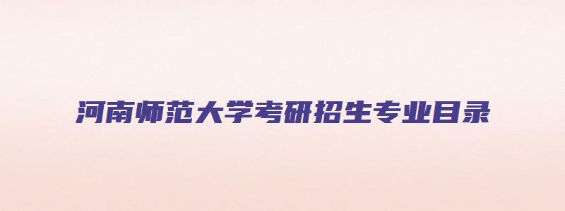 河南师范大学考研招生专业目录