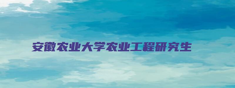 安徽农业大学农业工程研究生