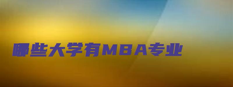 哪些大学有MBA专业