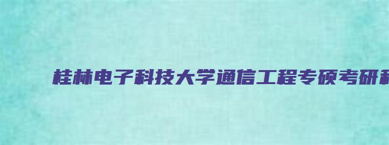 桂林电子科技大学通信工程专硕考研科目