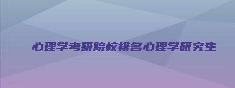 心理学考研院校排名心理学研究生