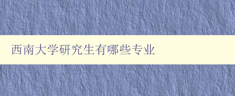 西南大学研究生有哪些专业