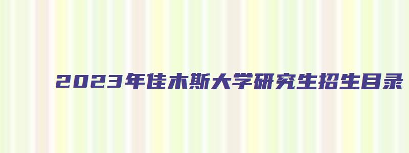 2023年佳木斯大学研究生招生目录