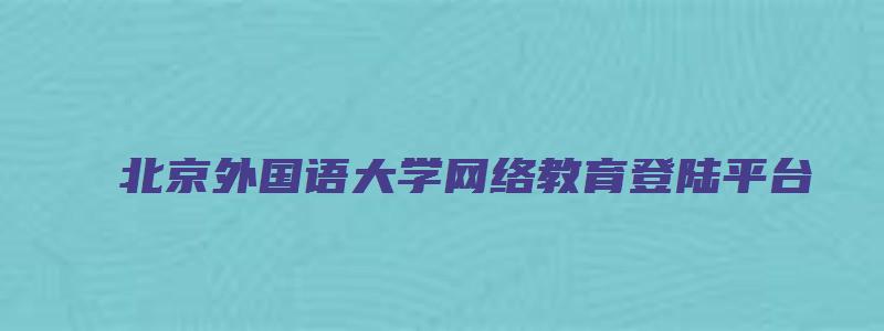 北京外国语大学网络教育登陆平台