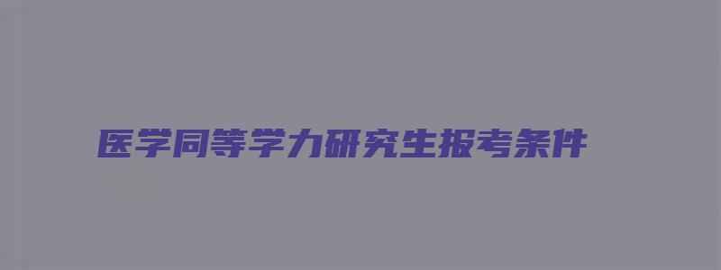 医学同等学力研究生报考条件