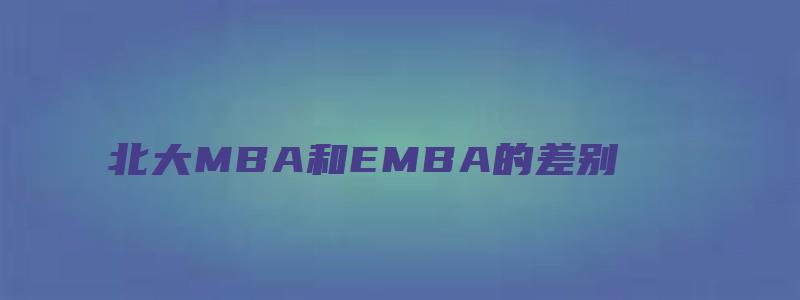 北大MBA和EMBA的差别