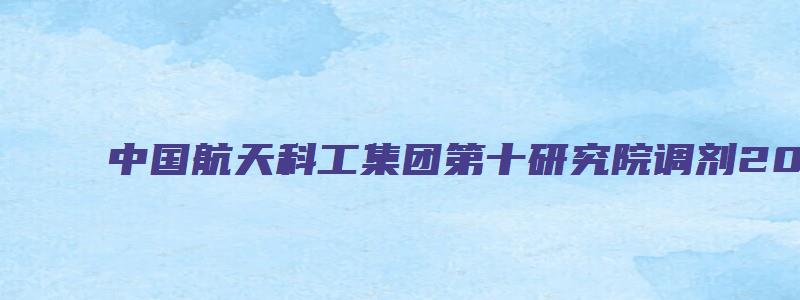 中国航天科工集团第十研究院调剂2023