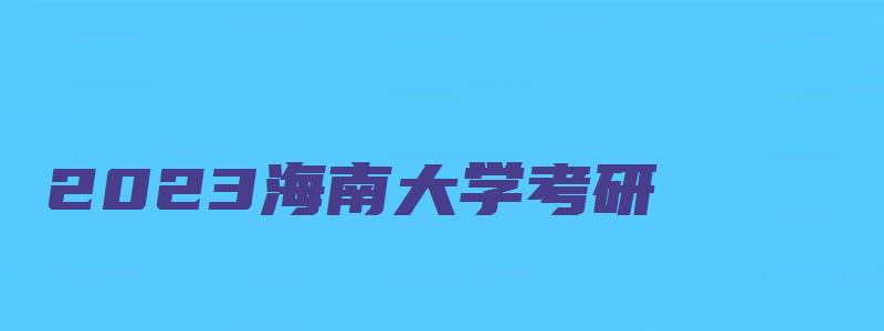 2023海南大学考研