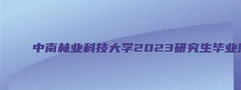 中南林业科技大学2023研究生毕业照