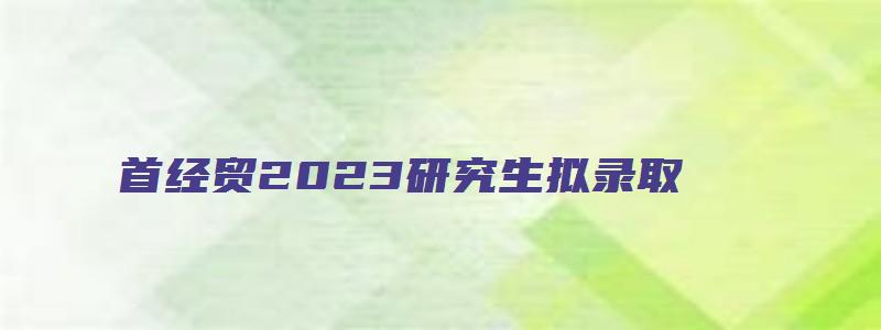 首经贸2023研究生拟录取