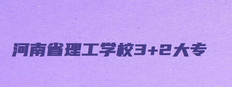 河南省理工学校3+2大专