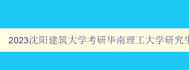 2023沈阳建筑大学考研华南理工大学研究生招生网站官网