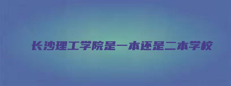 长沙理工学院是一本还是二本学校