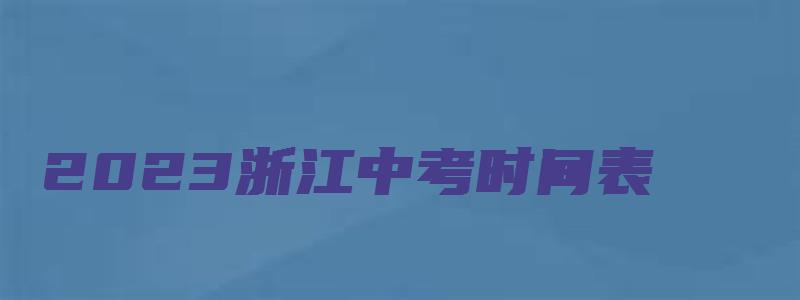 2023浙江中考时间表