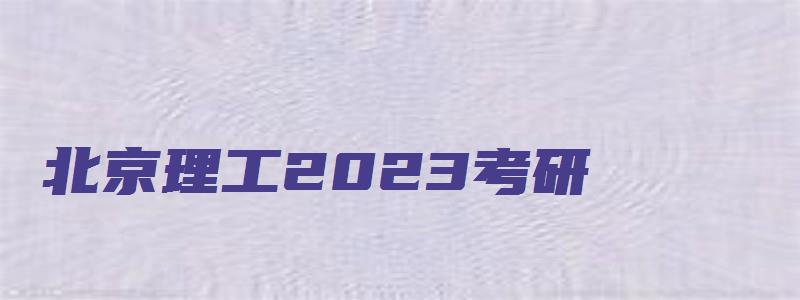 北京理工2023考研