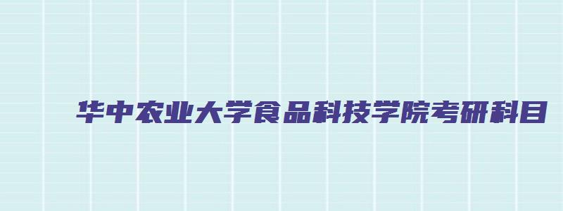 华中农业大学食品科技学院考研科目