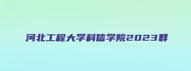 河北工程大学科信学院2023群