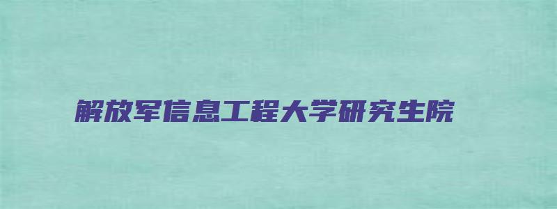 解放军信息工程大学研究生院