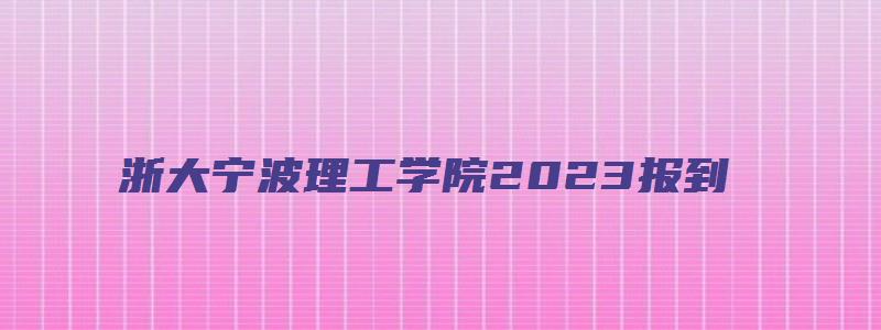 浙大宁波理工学院2023报到