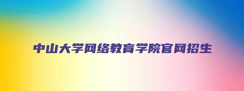 中山大学网络教育学院官网招生