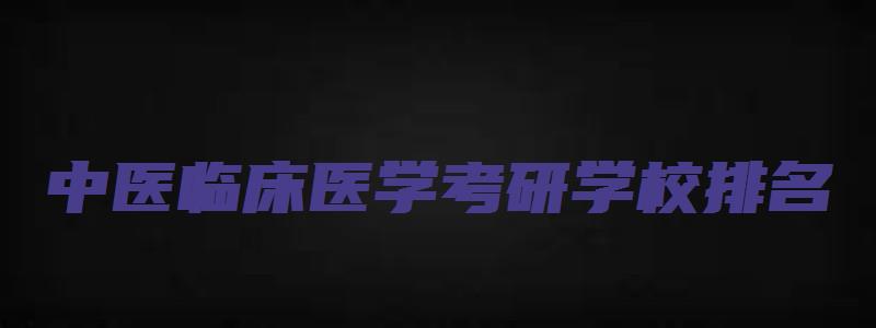 中医临床医学考研学校排名