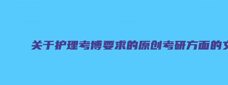 关于护理考博要求的原创考研方面的文章