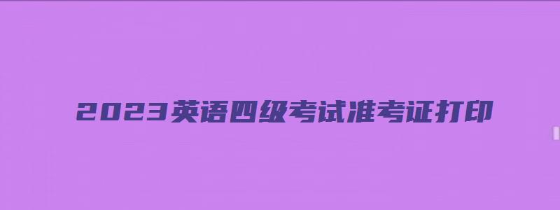 2023英语四级考试准考证打印