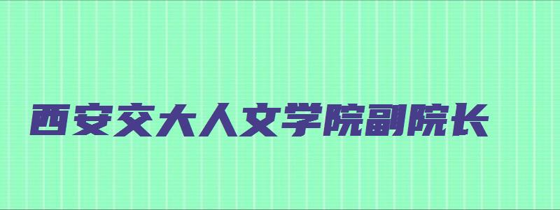 西安交大人文学院副院长