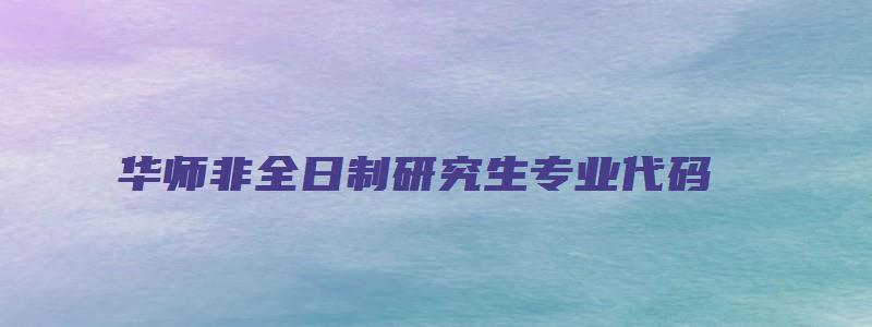 华师非全日制研究生专业代码