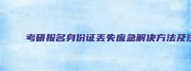 考研报名身份证丢失应急解决方法及注意事项