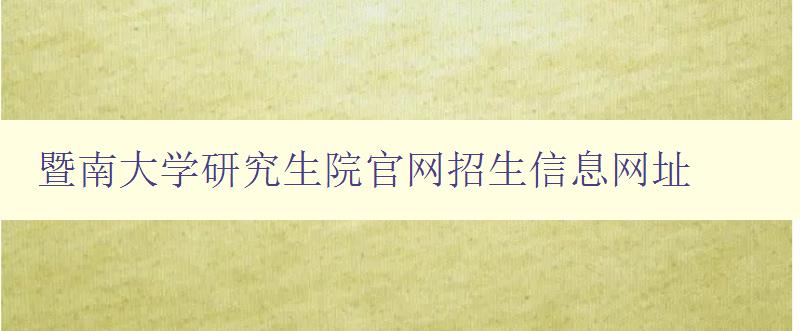 暨南大学研究生院官网招生信息网址