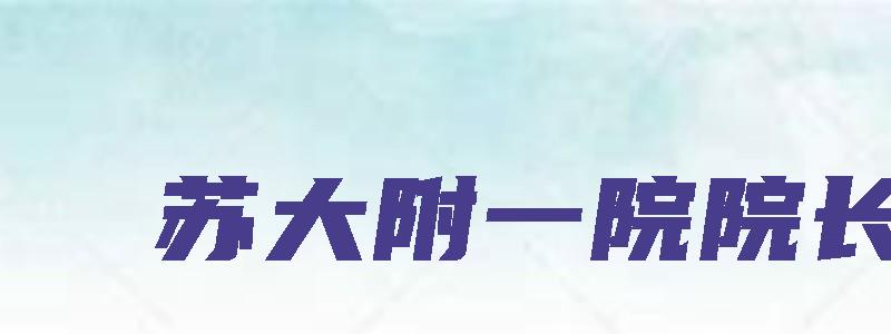 苏大附一院院长