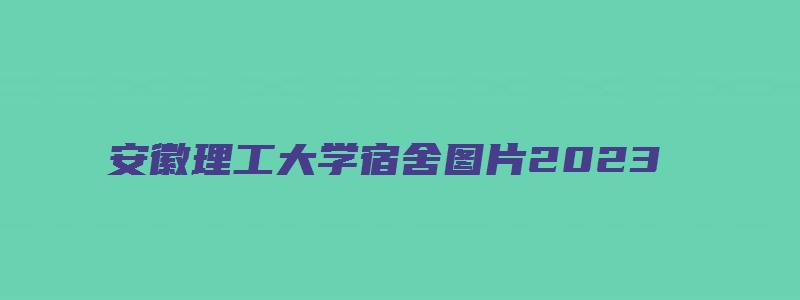 安徽理工大学宿舍图片2023