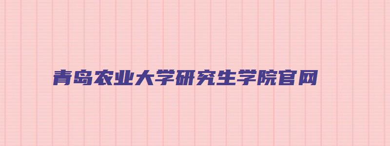 青岛农业大学研究生学院官网