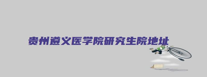 贵州遵义医学院研究生院地址