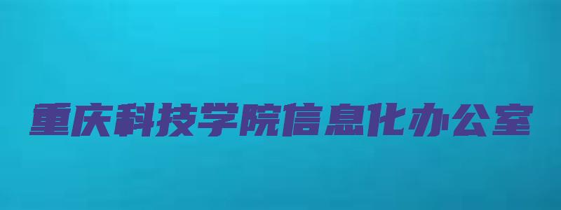 重庆科技学院信息化办公室