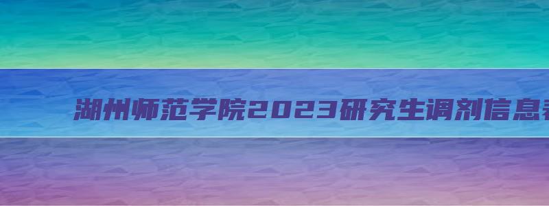 湖州师范学院2023研究生调剂信息表